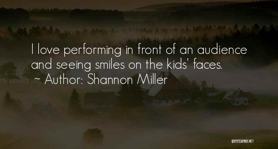 Shannon Miller Quotes: I Love Performing In Front Of An Audience And Seeing Smiles On The Kids' Faces.