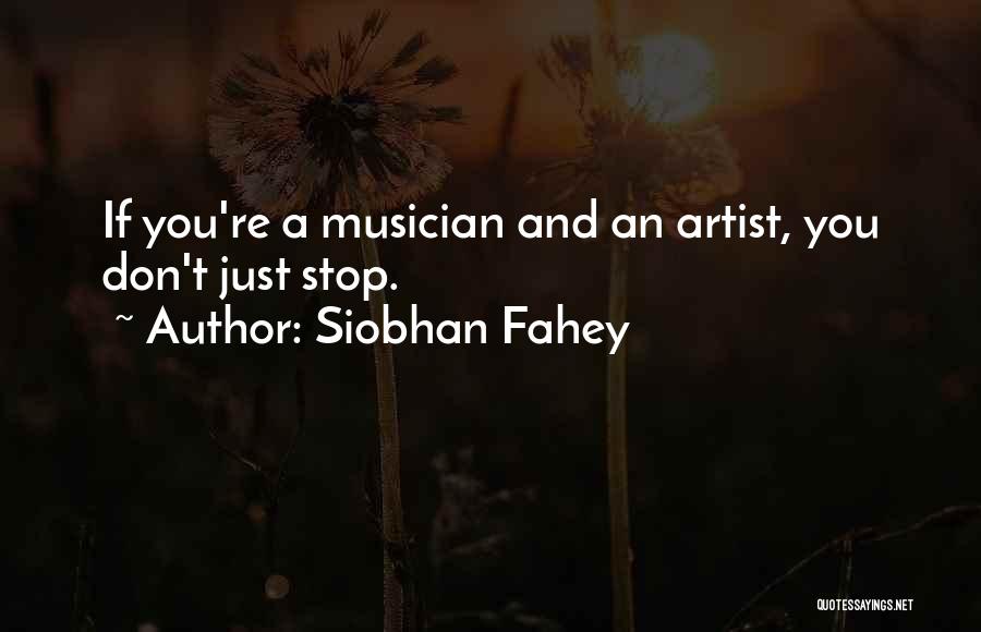 Siobhan Fahey Quotes: If You're A Musician And An Artist, You Don't Just Stop.