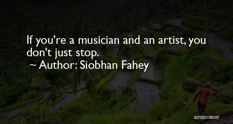 Siobhan Fahey Quotes: If You're A Musician And An Artist, You Don't Just Stop.