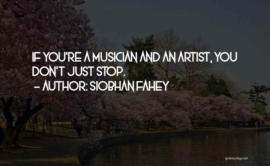 Siobhan Fahey Quotes: If You're A Musician And An Artist, You Don't Just Stop.