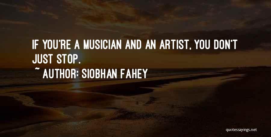 Siobhan Fahey Quotes: If You're A Musician And An Artist, You Don't Just Stop.