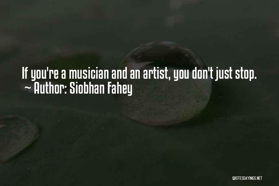 Siobhan Fahey Quotes: If You're A Musician And An Artist, You Don't Just Stop.