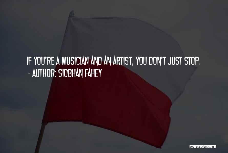 Siobhan Fahey Quotes: If You're A Musician And An Artist, You Don't Just Stop.