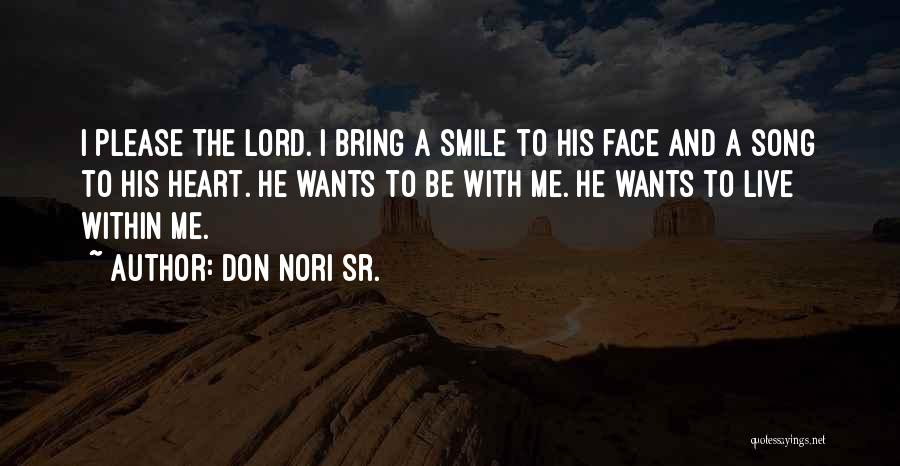 Don Nori Sr. Quotes: I Please The Lord. I Bring A Smile To His Face And A Song To His Heart. He Wants To