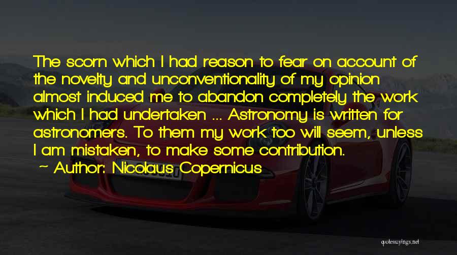 Nicolaus Copernicus Quotes: The Scorn Which I Had Reason To Fear On Account Of The Novelty And Unconventionality Of My Opinion Almost Induced