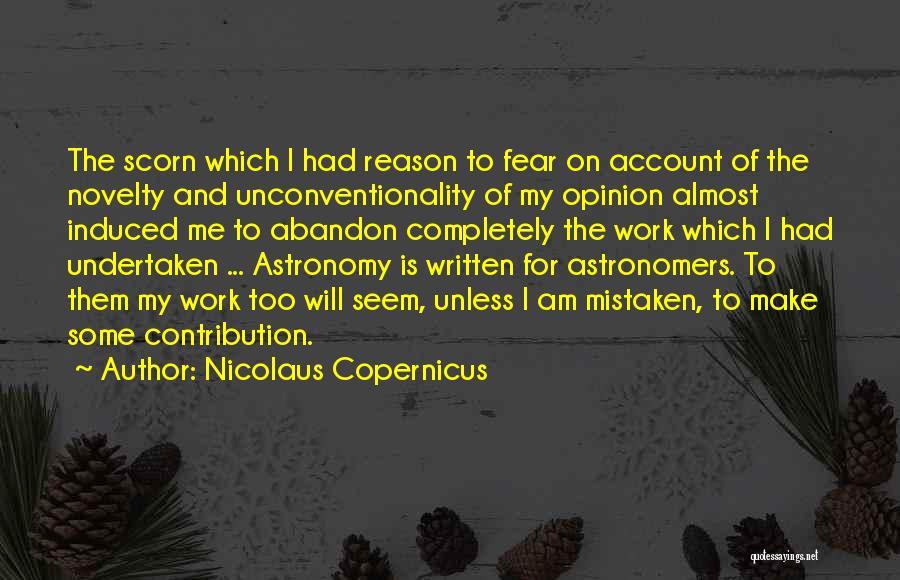 Nicolaus Copernicus Quotes: The Scorn Which I Had Reason To Fear On Account Of The Novelty And Unconventionality Of My Opinion Almost Induced