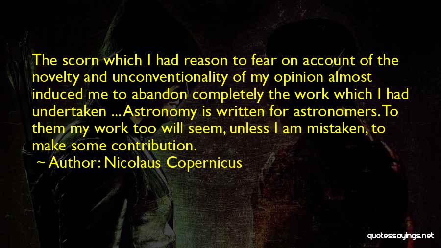 Nicolaus Copernicus Quotes: The Scorn Which I Had Reason To Fear On Account Of The Novelty And Unconventionality Of My Opinion Almost Induced