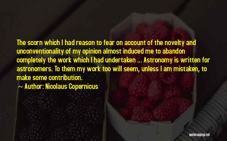 Nicolaus Copernicus Quotes: The Scorn Which I Had Reason To Fear On Account Of The Novelty And Unconventionality Of My Opinion Almost Induced