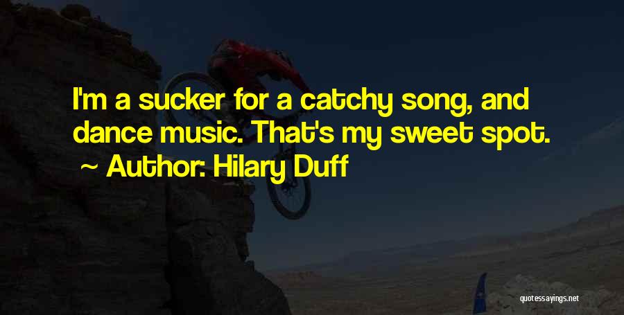 Hilary Duff Quotes: I'm A Sucker For A Catchy Song, And Dance Music. That's My Sweet Spot.