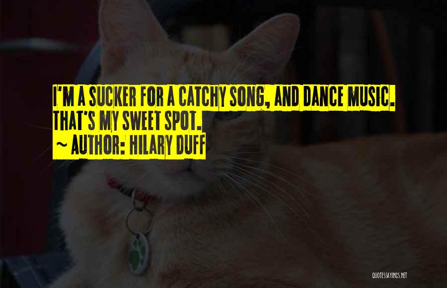 Hilary Duff Quotes: I'm A Sucker For A Catchy Song, And Dance Music. That's My Sweet Spot.