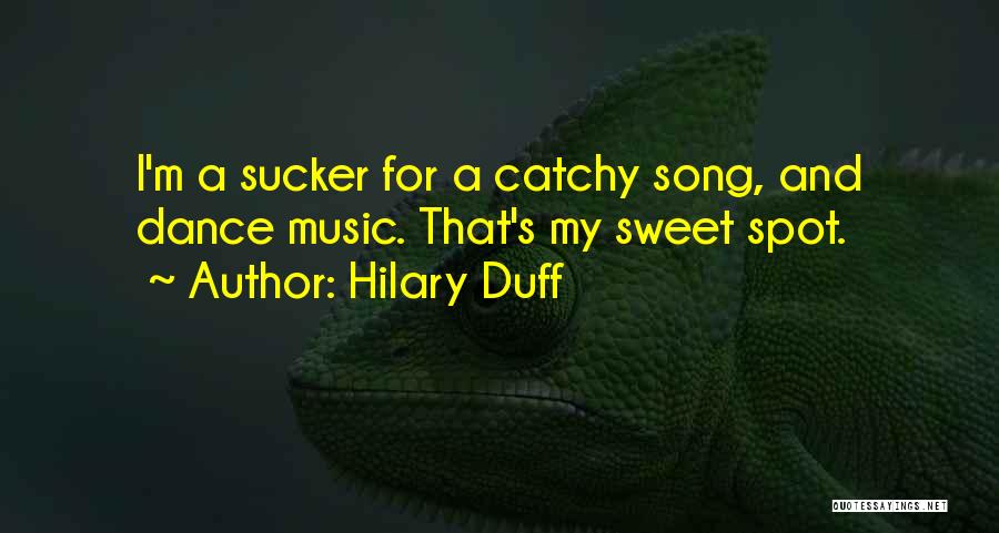 Hilary Duff Quotes: I'm A Sucker For A Catchy Song, And Dance Music. That's My Sweet Spot.