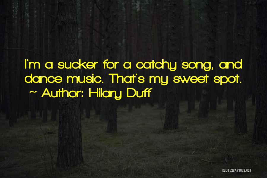 Hilary Duff Quotes: I'm A Sucker For A Catchy Song, And Dance Music. That's My Sweet Spot.