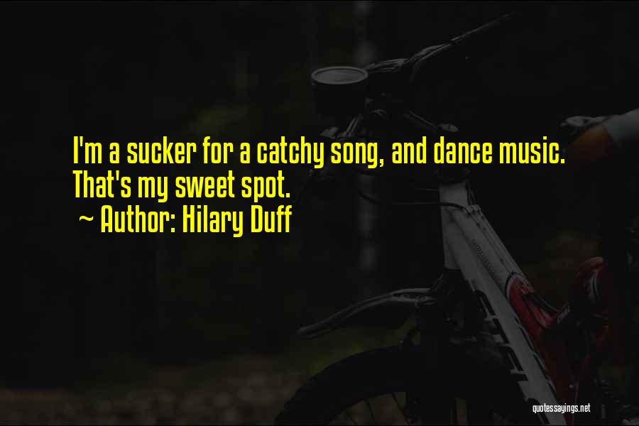 Hilary Duff Quotes: I'm A Sucker For A Catchy Song, And Dance Music. That's My Sweet Spot.