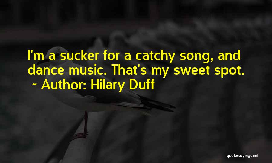 Hilary Duff Quotes: I'm A Sucker For A Catchy Song, And Dance Music. That's My Sweet Spot.