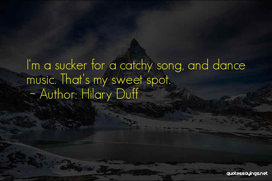 Hilary Duff Quotes: I'm A Sucker For A Catchy Song, And Dance Music. That's My Sweet Spot.