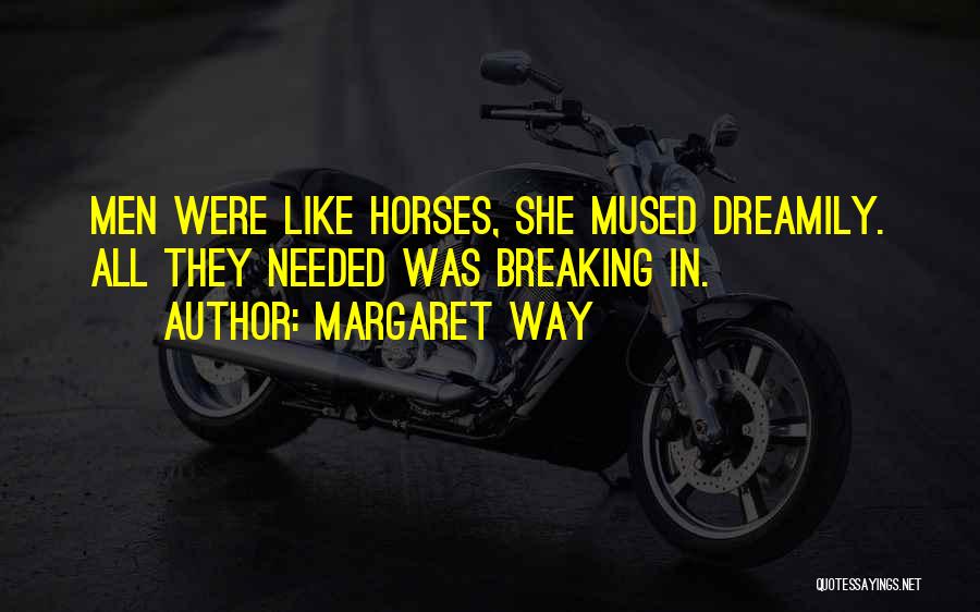 Margaret Way Quotes: Men Were Like Horses, She Mused Dreamily. All They Needed Was Breaking In.