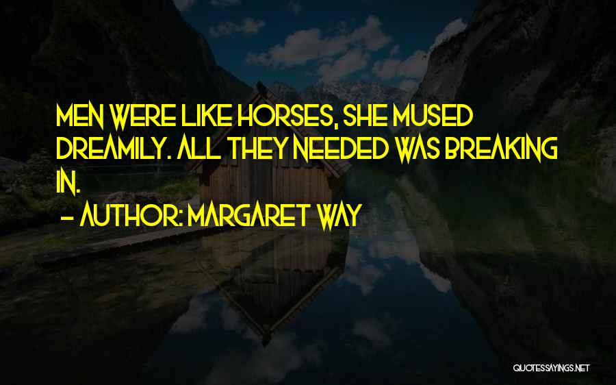 Margaret Way Quotes: Men Were Like Horses, She Mused Dreamily. All They Needed Was Breaking In.