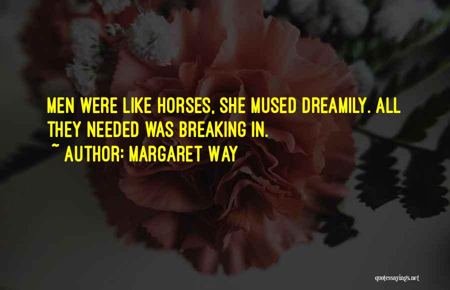 Margaret Way Quotes: Men Were Like Horses, She Mused Dreamily. All They Needed Was Breaking In.