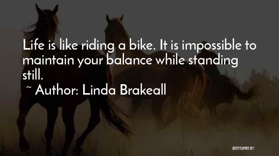 Linda Brakeall Quotes: Life Is Like Riding A Bike. It Is Impossible To Maintain Your Balance While Standing Still.