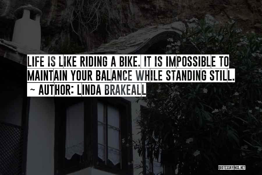 Linda Brakeall Quotes: Life Is Like Riding A Bike. It Is Impossible To Maintain Your Balance While Standing Still.
