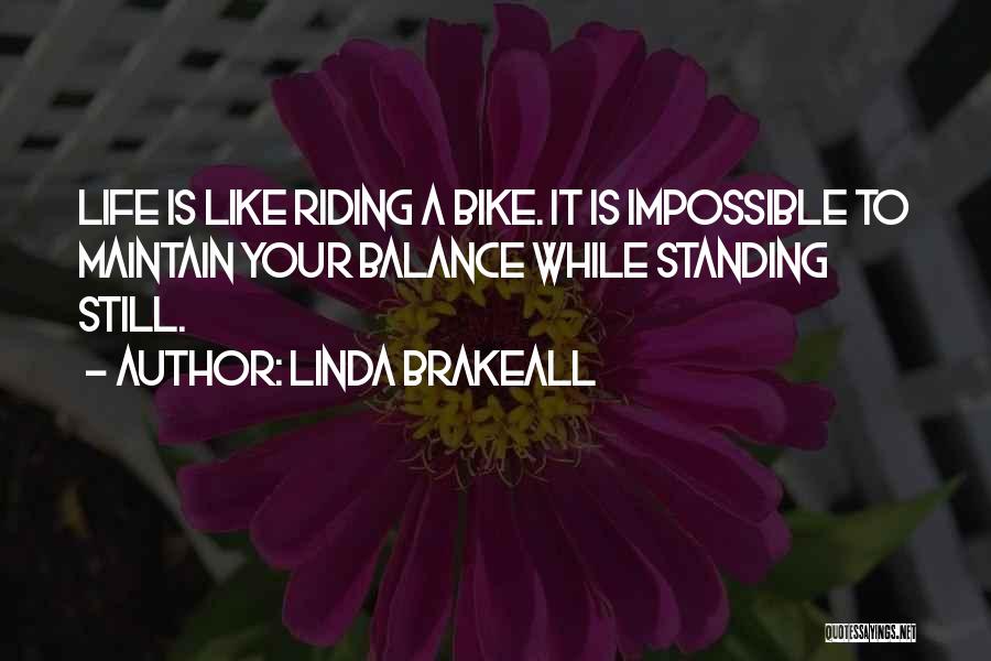 Linda Brakeall Quotes: Life Is Like Riding A Bike. It Is Impossible To Maintain Your Balance While Standing Still.