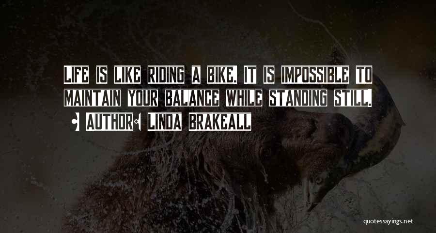 Linda Brakeall Quotes: Life Is Like Riding A Bike. It Is Impossible To Maintain Your Balance While Standing Still.