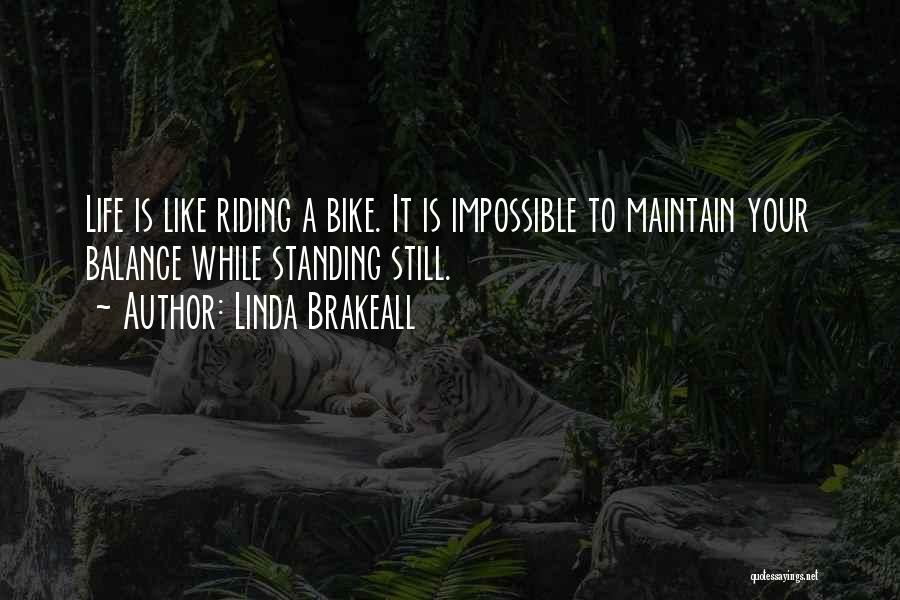 Linda Brakeall Quotes: Life Is Like Riding A Bike. It Is Impossible To Maintain Your Balance While Standing Still.