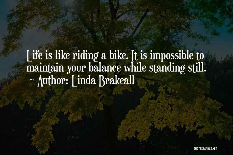 Linda Brakeall Quotes: Life Is Like Riding A Bike. It Is Impossible To Maintain Your Balance While Standing Still.