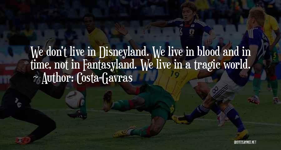 Costa-Gavras Quotes: We Don't Live In Disneyland. We Live In Blood And In Time, Not In Fantasyland. We Live In A Tragic