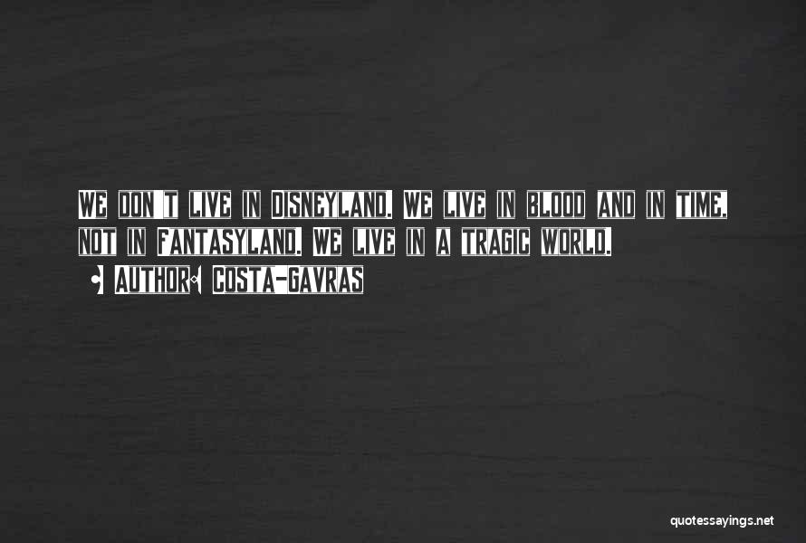 Costa-Gavras Quotes: We Don't Live In Disneyland. We Live In Blood And In Time, Not In Fantasyland. We Live In A Tragic