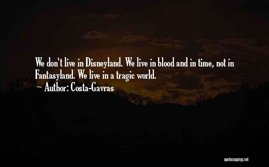 Costa-Gavras Quotes: We Don't Live In Disneyland. We Live In Blood And In Time, Not In Fantasyland. We Live In A Tragic