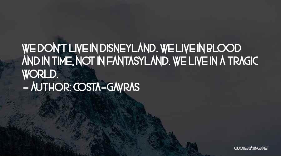 Costa-Gavras Quotes: We Don't Live In Disneyland. We Live In Blood And In Time, Not In Fantasyland. We Live In A Tragic