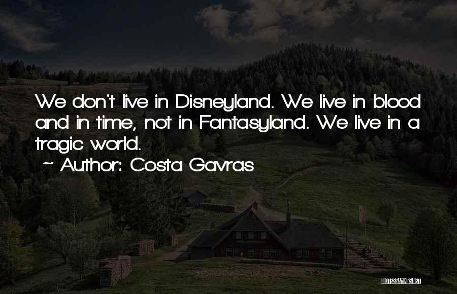 Costa-Gavras Quotes: We Don't Live In Disneyland. We Live In Blood And In Time, Not In Fantasyland. We Live In A Tragic