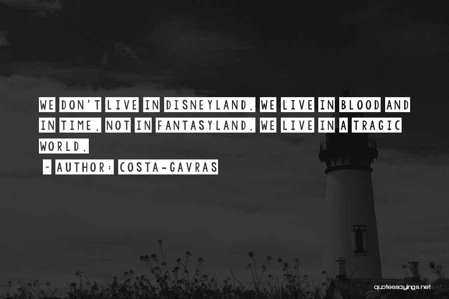 Costa-Gavras Quotes: We Don't Live In Disneyland. We Live In Blood And In Time, Not In Fantasyland. We Live In A Tragic