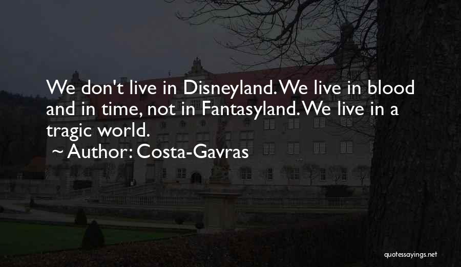 Costa-Gavras Quotes: We Don't Live In Disneyland. We Live In Blood And In Time, Not In Fantasyland. We Live In A Tragic