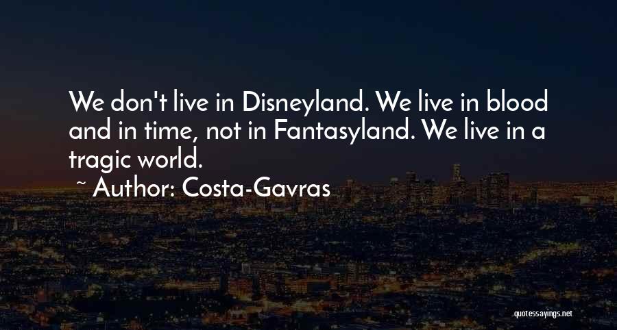 Costa-Gavras Quotes: We Don't Live In Disneyland. We Live In Blood And In Time, Not In Fantasyland. We Live In A Tragic