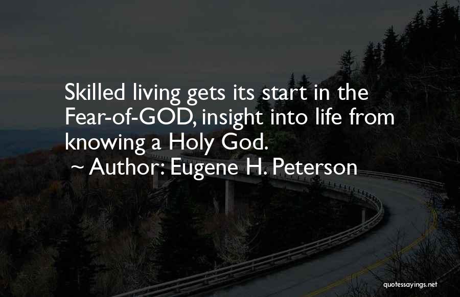 Eugene H. Peterson Quotes: Skilled Living Gets Its Start In The Fear-of-god, Insight Into Life From Knowing A Holy God.