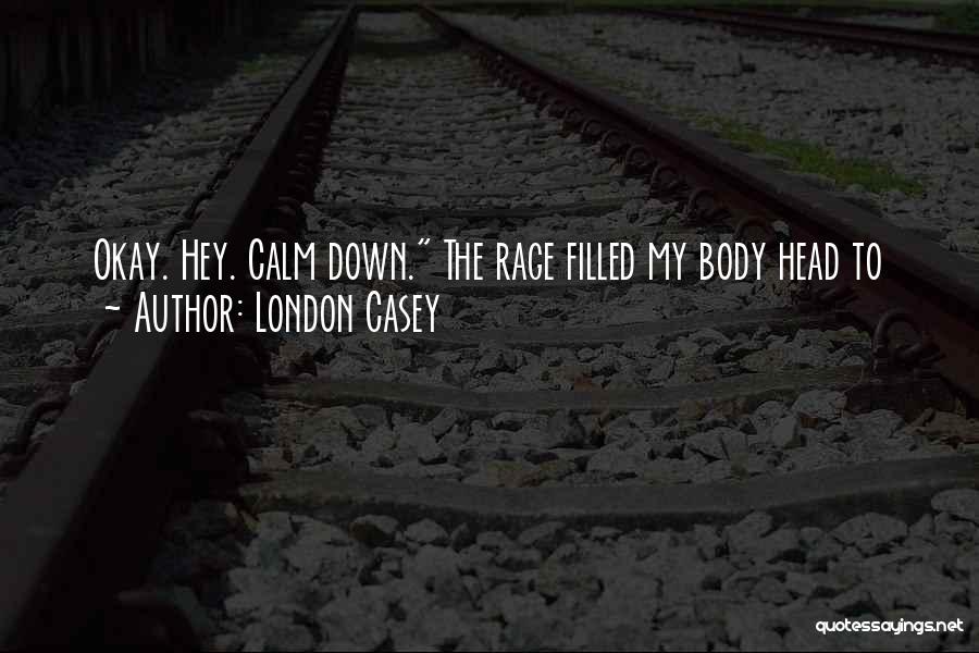 London Casey Quotes: Okay. Hey. Calm Down. The Rage Filled My Body Head To