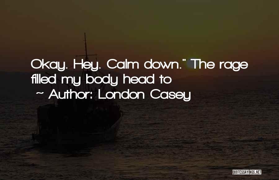 London Casey Quotes: Okay. Hey. Calm Down. The Rage Filled My Body Head To