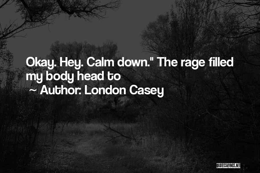 London Casey Quotes: Okay. Hey. Calm Down. The Rage Filled My Body Head To