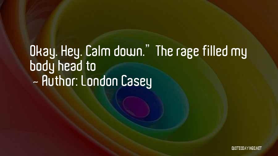 London Casey Quotes: Okay. Hey. Calm Down. The Rage Filled My Body Head To