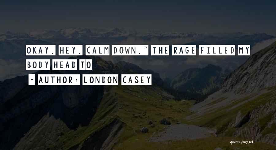 London Casey Quotes: Okay. Hey. Calm Down. The Rage Filled My Body Head To