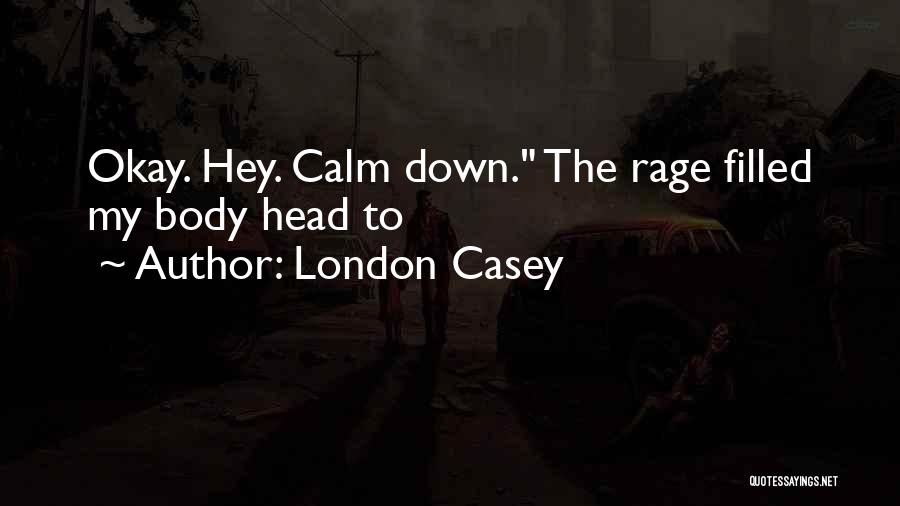 London Casey Quotes: Okay. Hey. Calm Down. The Rage Filled My Body Head To