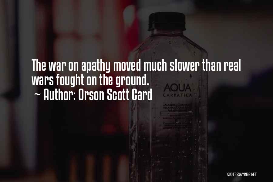 Orson Scott Card Quotes: The War On Apathy Moved Much Slower Than Real Wars Fought On The Ground.