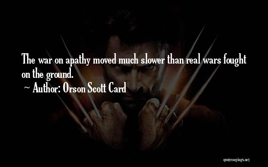 Orson Scott Card Quotes: The War On Apathy Moved Much Slower Than Real Wars Fought On The Ground.