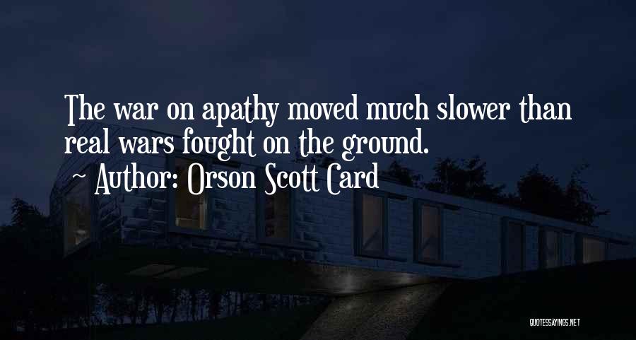 Orson Scott Card Quotes: The War On Apathy Moved Much Slower Than Real Wars Fought On The Ground.