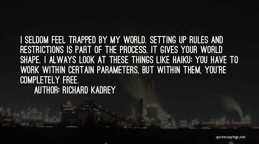 Richard Kadrey Quotes: I Seldom Feel Trapped By My World. Setting Up Rules And Restrictions Is Part Of The Process. It Gives Your