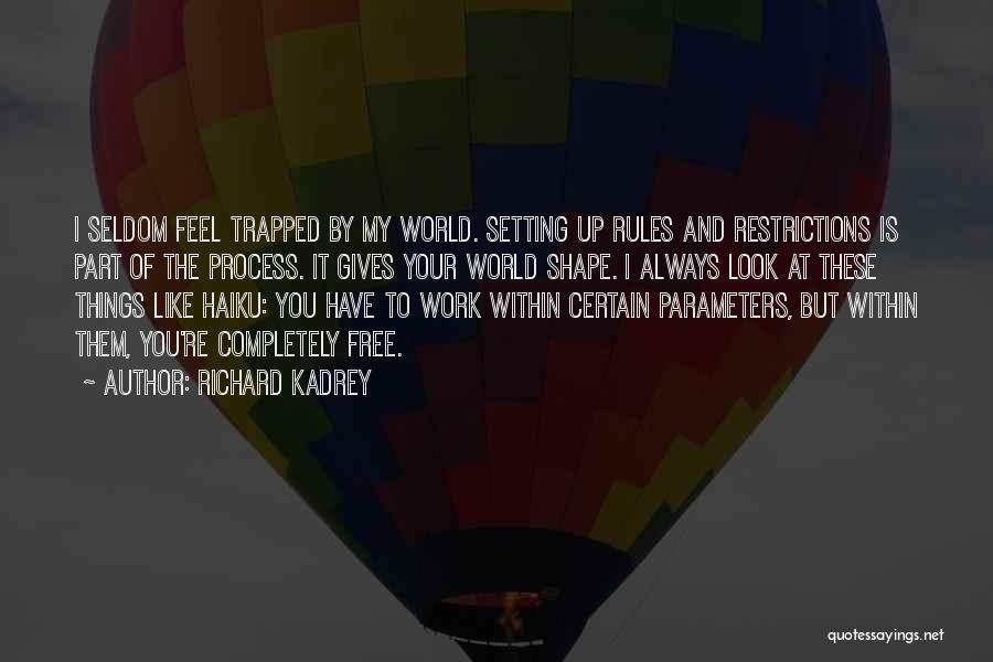 Richard Kadrey Quotes: I Seldom Feel Trapped By My World. Setting Up Rules And Restrictions Is Part Of The Process. It Gives Your