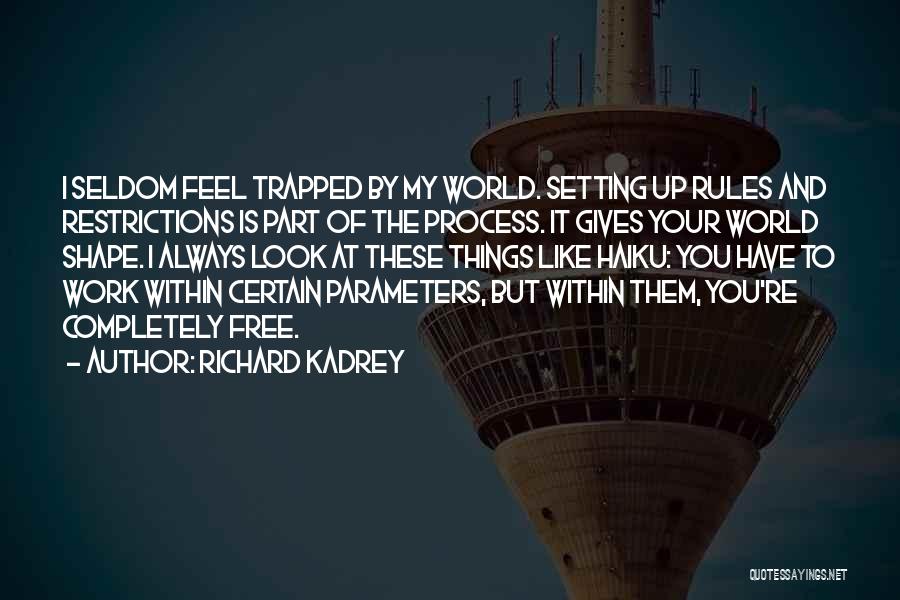 Richard Kadrey Quotes: I Seldom Feel Trapped By My World. Setting Up Rules And Restrictions Is Part Of The Process. It Gives Your