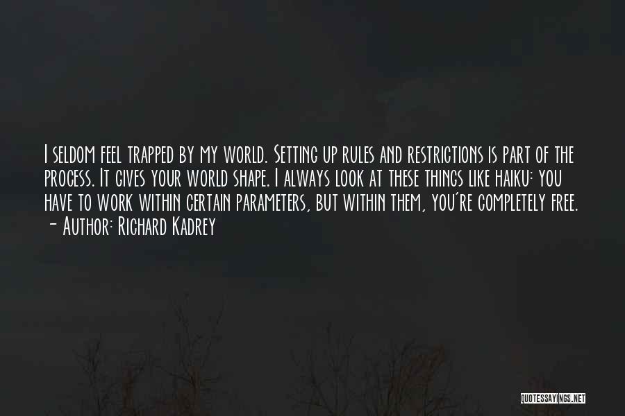 Richard Kadrey Quotes: I Seldom Feel Trapped By My World. Setting Up Rules And Restrictions Is Part Of The Process. It Gives Your